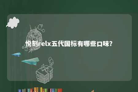 悦刻relx五代国标有哪些口味�？ 